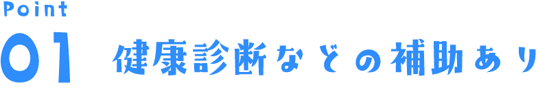 Point 01 健康診断などの補助あり